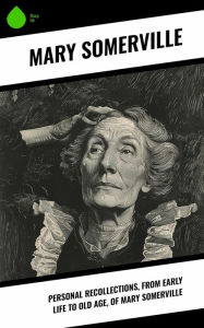 Title: Personal Recollections, from Early Life to Old Age, of Mary Somerville, Author: Mary Somerville