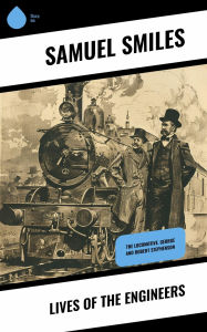 Title: Lives of the Engineers: The Locomotive. George and Robert Stephenson, Author: Samuel Smiles