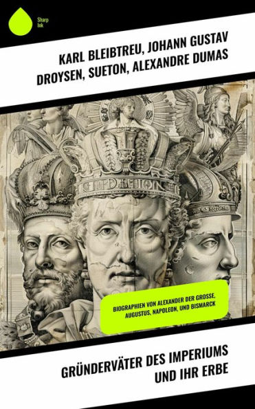 Gründerväter des Imperiums und ihr Erbe: Biographien von Alexander der Große, Augustus, Napoleon, und Bismarck