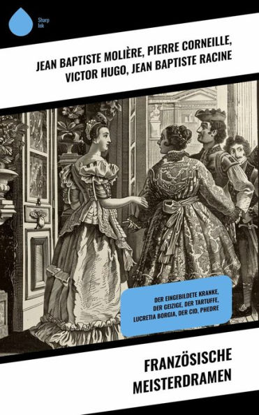 Französische Meisterdramen: Der eingebildete Kranke, Der Geizige, Der Tartuffe, Lucretia Borgia, Der Cid, Phedre