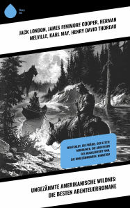 Title: Ungezähmte amerikanische Wildnis: Die besten Abenteuerromane: Wolfsblut, Die Prärie, Der letzte Mohikaner, Die Abenteuer des Huckleberry Finn, Die Unbezähmbaren, Winnetou, Author: Jack London