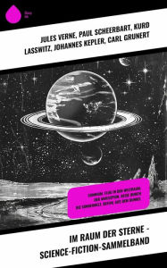 Title: Im Raum der Sterne - Science-Fiction-Sammelband: Somnium, Flug in den Weltraum, Der Marsspion, Reise durch die Sonnenwelt, Befehl aus dem Dunkel, Author: Jules Verne