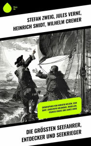 Title: Die größten Seefahrer, Entdecker und Seekrieger: Biographien von Horatio Nelson, Jean Bart, Christoph Kolumbus, Magellan, Francis Drake und James Cook, Author: Stefan Zweig