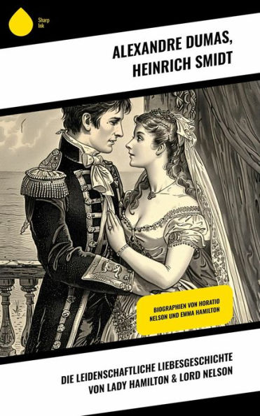 Die leidenschaftliche Liebesgeschichte von Lady Hamilton & Lord Nelson: Biographien von Horatio Nelson und Emma Hamilton