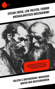 Title: Tolstoi & Dostojewski: Menschen hinter den Meisterwerken: Biographien und Memoiren von Lew Nikolajewitsch Tolstoi und Fjodor Michailowitsch Dostojewski, Author: Stefan Zweig