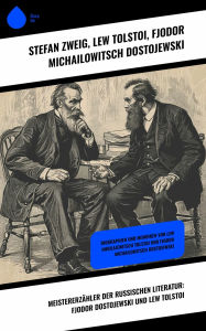 Title: Meistererzähler der russischen Literatur: Fjodor Dostojewski und Lew Tolstoi: Biographien und Memoiren von Lew Nikolajewitsch Tolstoi und Fjodor Michailowitsch Dostojewski, Author: Leo Tolstoy