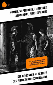 Title: Die größten Klassiker des antiken Griechenlands: Ilias, Odyssee, Antigone, König Ödipus, Medea, Lysistrate, Die Kyropädie, Das Gastmahl, Author: Homer