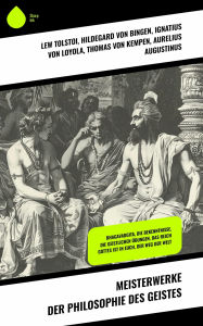 Title: Meisterwerke der Philosophie des Geistes: Bhagavadgita, Die Bekenntnisse, Die Geistlichen Übungen, Das Reich Gottes ist in Euch, Der Weg der Welt, Author: Leo Tolstoy