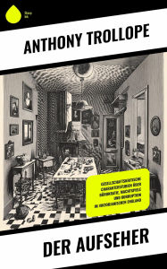 Title: Der Aufseher: Gesellschaftskritische Charakterstudien über Bürokratie, Machtspiele und Korruption im viktorianischen England, Author: Anthony Trollope