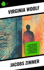 Title: Jacobs Zimmer: Eine psychologische Erzählung über Kunst, Kreativität und den existenziellen Konflikt in Londons moderner literarischer Szene der Vergänglichkeit., Author: Virginia Woolf