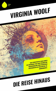 Title: Die Reise hinaus: Eine introspektive Reise durch die emotionale Tiefe und persönliche Transformation einer weiblichen Protagonistin im England des 20. Jahrhunderts., Author: Virginia Woolf