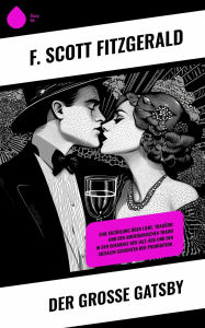 Title: Der große Gatsby: Eine Erzählung über Liebe, Tragödie und den amerikanischen Traum in der Dekadenz der Jazz-Ära und den sozialen Schichten der Prohibition., Author: F. Scott Fitzgerald