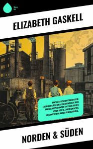 Title: Norden & Süden: Eine gesellschaftskritische Erzählung über Klassenkonflikte und Familienbeziehungen im städtischen Leben des 19. Jahrhunderts im Kontext der Industrialisierung., Author: Elizabeth Gaskell