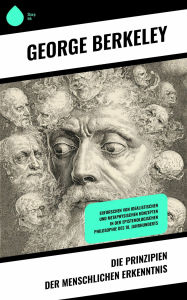 Title: Die Prinzipien der menschlichen Erkenntnis: Erforschen von idealistischen und metaphysischen Konzepten in der epistemologischen Philosophie des 18. Jahrhunderts, Author: George Berkeley
