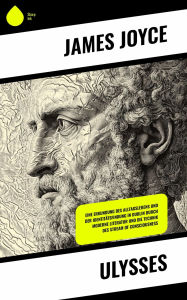 Title: Ulysses: Eine Erkundung des Alltagslebens und der Identitätsfindung in Dublin durch moderne Literatur und die Technik des Stream of Consciousness, Author: James Joyce