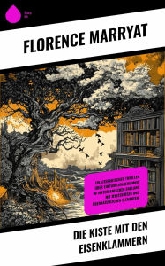 Title: Die Kiste mit den Eisenklammern: Ein literarischer Thriller über ein Familiengeheimnis im viktorianischen England mit mysteriösen und übernatürlichen Elementen., Author: Florence Marryat