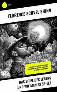 Title: Das Spiel des Lebens und wie man es spielt: Wegweiser zu innerem Frieden und Erfolg durch positives Denken und spirituelle Entwicklung, Author: Florence Scovel Shinn