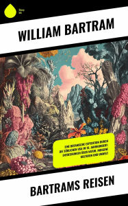 Title: Bartrams Reisen: Eine botanische Expedition durch die südlichen USA im 18. Jahrhundert: Entdeckungen über Natur, indigene Kulturen und Umwelt, Author: William Bartram