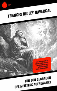 Title: Für den Gebrauch des Meisters aufbewahrt: Eine spirituelle Reise durch Glaube, Zweifel und Selbstreflexion im poetischen Stil des 19. Jahrhunderts, Author: Frances Ridley Havergal
