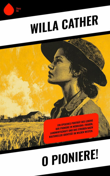 O Pioniere!: Ein episches Porträt des Lebens der Pioniere in Nebraska: Frauen, Landwirtschaft und das Streben nach kultureller Identität im Wilden Westen.