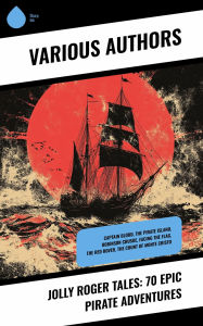 Title: Jolly Roger Tales: 70 Epic Pirate Adventures: Captain Blood, The Pirate Island, Robinson Crusoe, Facing the Flag, The Red Rover, The Count of Monte Cristo, Author: Rafael Sabatini