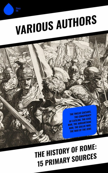 The History of Rome: 15 Primary Sources: The Twelve Caesars, The Conspiracy of Catiline, The Civil War, The Jurgurthine War, The Gallic War, The War of the Jews