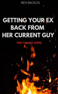 Title: Getting Your Ex Back From Her Current Guy: THE 7 MAGIC STEPS, Author: BEN BACKLIN