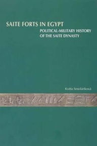 Title: Saite Forts in Egypt: Political-military History of the Saite Dynasty, Author: Kveta Smolarikova