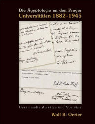 Title: Die Agyptologie an Den Prager Universitaten, 1882-1945: Gesammelte Aufsatze und Vortrage (Egyptology at the Prague Universities 1882-1945. Collected Articles and Lectures), Author: Wolf B Oerter