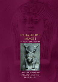 Title: In Hathor's Image I: the Wives and Mothers of Egyptian Kings from Dynasties I-VI, Author: Vivienne G. Callender