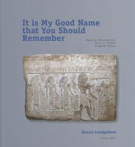 Title: It is My Good Name That You Should Remember: Egyptian Biographical texts on Middle Kingdom Stelae, Author: Czech Institute of Egyptology