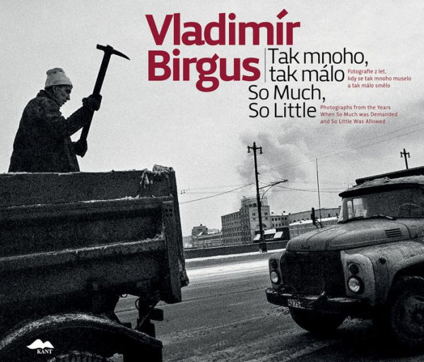 Vladimír Birgus: So Much, So Little: Photographs from the Years When So Much Was Demanded and So Little Was Allowed