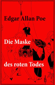 Title: Die Maske des roten Todes: Eine unheimliche Grusel- und Schauergeschichte: der Name Red Death ist mit Bedacht gewählt, sterben seine Opfer doch an einer Art hämorrhagischen Fiebers unter furchtbaren Blutungen, Author: Edgar Allan Poe