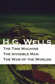 Title: The Time Machine + The Invisible Man + The War of the Worlds (3 Unabridged Science Fiction Classics), Author: H. G. Wells