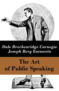 Title: The Art of Public Speaking (The Unabridged Classic by Carnegie & Esenwein), Author: Dale Carnegie