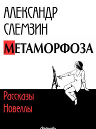 Title: Metamorfoza - rasskazy, novelly: Perekrestok, Muzykalnaya shkatulka, Tyotya Shura, Metamorfoza, Eliksir lyubvi, Filosofskoye otkrytiye, Sharovaya molniya, Dvoynik Tsezarya, Vysshaya oshibka, Natsionalnaya cherta, Author: Aleksandr Slemzin