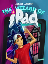 Title: The Wizard of iPad: A Modern Day Fairy Tale for Children and Teenagers, Author: Alexei Lukshin