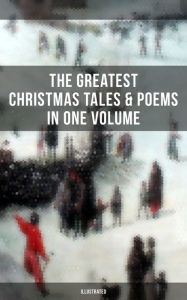 Title: The Greatest Christmas Tales & Poems in One Volume (Illustrated): A Christmas Carol, The Gift of the Magi, Life and Adventures of Santa Claus, Little Women, Author: Louisa May Alcott