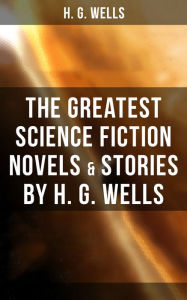 Title: The Greatest Science Fiction Novels & Stories by H. G. Wells: The War of The Worlds, The Island of Doctor Moreau, The Invisible Man, The Time Machine, Author: H. G. Wells