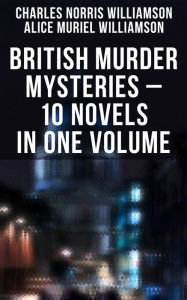 Title: British Murder Mysteries - 10 Novels in One Volume: House by the Lock, Girl Who Had Nothing, Second Latchkey, Castle of Shadows, The Motor Maid, Author: Charles Norris Williamson