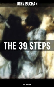 Title: THE 39 STEPS (Spy Thriller): A Sinister Assassination Plot & A Gripping Tale of Love, Action and Adventure, Author: John Buchan