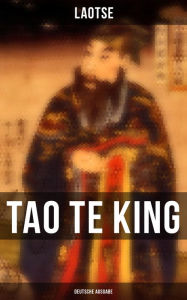 Title: Tao Te King (Vollständige deutsche Ausgabe): Das Buch vom Sinn und Leben: Daodejing - Die Gründungsschrift des Daoismus (Aus der Serie Chinesische Weisheiten), Author: Laotse