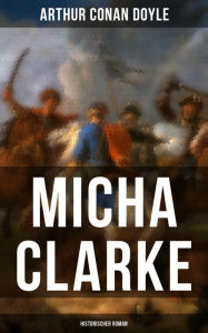 Title: Micha Clarke (Historischer Roman): Abenteuerroman aus der Feder des Sherlock Holmes-Erfinder Arthur Conan Doyle, Author: Arthur Conan Doyle