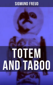 Title: Totem and Taboo: The Horror of Incest, Taboo and Emotional Ambivalence, Animism, Magic and the Omnipotence of Thoughts & The Return of Totemism in Childhood, Author: Sigmund Freud