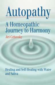 Title: Autopathy: A Homeopathic Journey to Harmony, Healing and Self-Healing with Water and Saliva, Author: Jiri Cehovsky