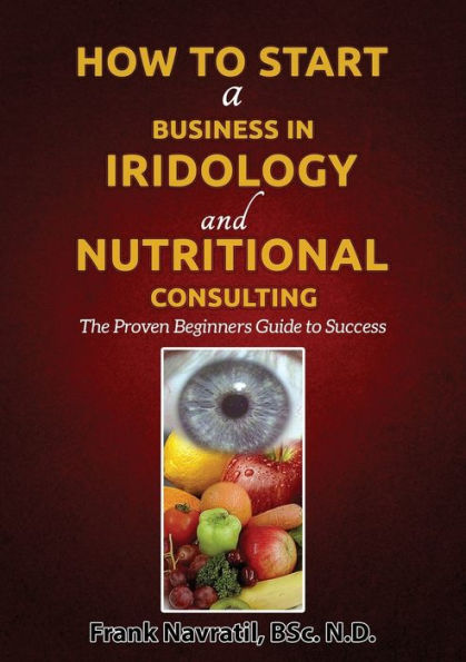 How to Start a Business Iridology and Nutritional Consulting: The Proven Beginners Guide Success