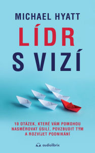 Title: Lídr s vizí: 10 otázek, které vám pomohou nasmerovat úsilí, povzbudit tým a rozvíjet podnikání, Author: Michael Hyatt
