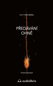 Title: Predávání ohne: Co ti táta nerekl, Author: Peter Podlesný