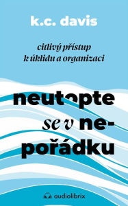 Title: Neutopte se v neporádku: Citlivý prístup k úklidu a organizaci, Author: KC Davis