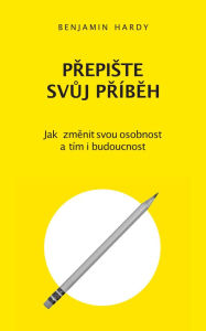 Title: Prepiste svuj príbeh: Jak zmenit svou osobnost a tím i budoucnost, Author: Benjamin Hardy